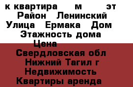2-к квартира, 48 м², 5/5 эт. › Район ­ Ленинский › Улица ­ Ермака › Дом ­ 55 › Этажность дома ­ 5 › Цена ­ 15 000 - Свердловская обл., Нижний Тагил г. Недвижимость » Квартиры аренда   